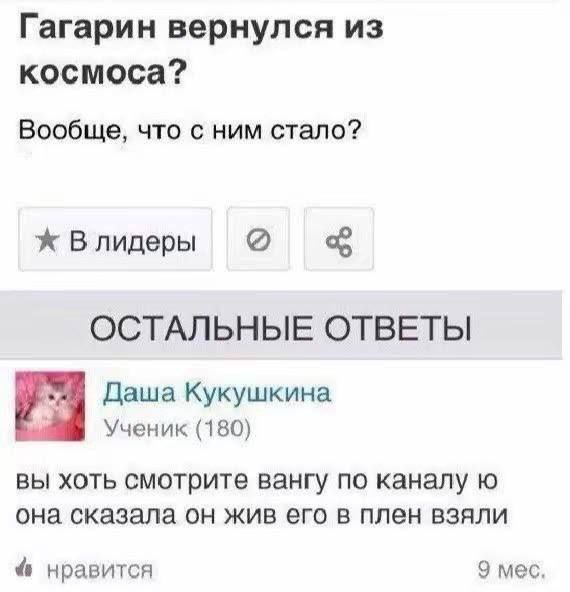 Гагарин вернулся из космоса? Вообще, что с ним стало? Влидеры ОСТАЛЬНЫЕ ОТВЕТЫ Даша Кукушкина Ученик (180) вы хоть смотрите вангу по каналу она сказала он жив его в плен взяли 4 нравится 9 мес.