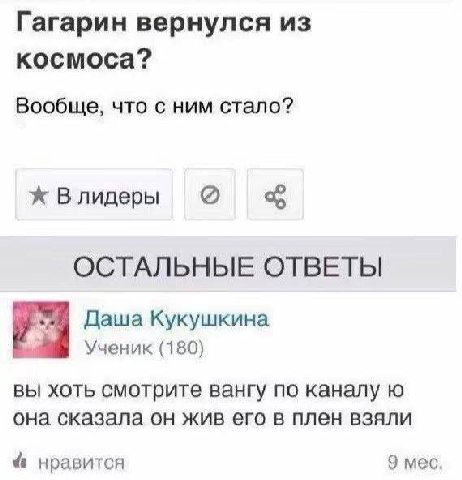 Гагарин вернулся из космоса? Вообще, что с ним стало? Влидеры ОСТАЛЬНЫЕ ОТВЕТЫ Даша Кукушкина Ученик (180) вы хоть смотрите вангу по каналу она сказала он жив его в плен взяли 4 нравится 9 мес.