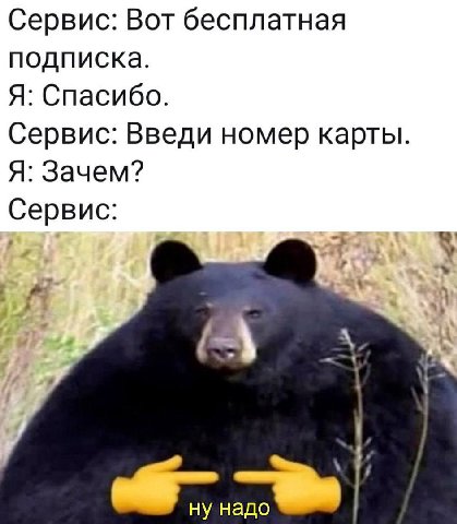 Сервис: Вот бесплатная подписка. Я: Спасибо. Сервис: Введи номер карты. Я: Зачем? Сервис: