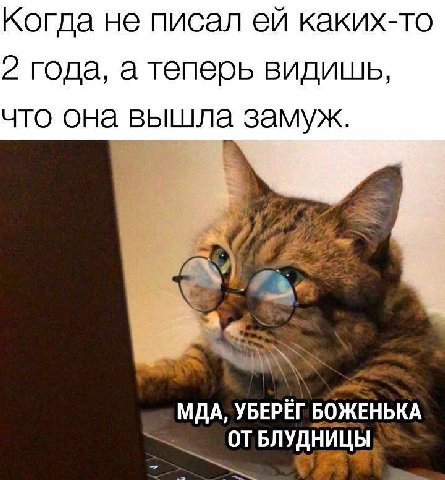 Когда не писал каких-то 2 года, а теперь видишь, ЧТО она замуж. МДА, УБЕРЁГ БОЖЕНЬКА ОТ БЛУДНИЦЫ,