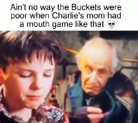 Ain't no way the Buckets were poor when Charlie's mom had a mouth game like that А