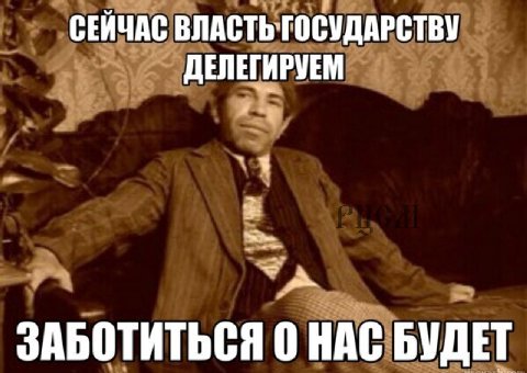 СЕЙЧАС ВЛАСТЬ ГОСУДАРСТВУ ДЕЛЕГИРУЕМ ЗАБОТИТЬСЯ 0 НАС БУДЕТ
