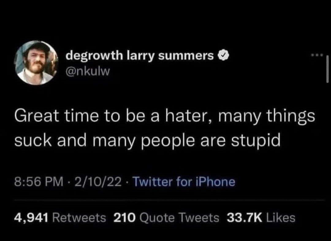 degrowth larry summers @nkulw Great time to be a hater, many things suck and many people are stupid 8:56 2/10/22 Twitter for iPhone 4,941 Retweets 210 Quote Tweets Likes