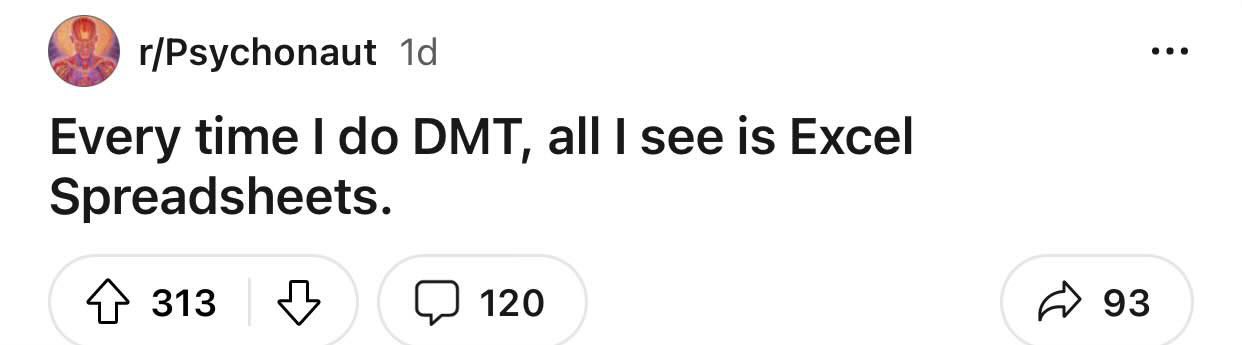 r/Psychonaut Every time DMT, all see is Excel Spreadsheets. 4» 313 120 93