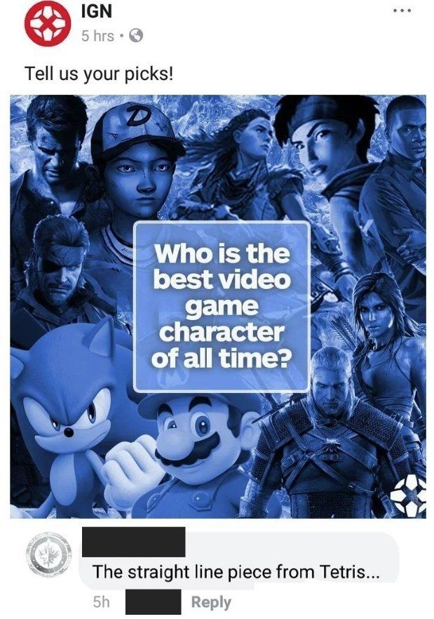 IGN Tell your picks! 5 the best video ‘дате character all time? i, A 41 48 The straight line piece from Tetris Reply