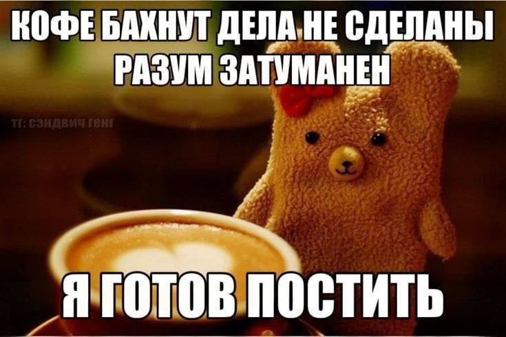 КОФЕ БАКНУТ ДЕЛА. НЕ СДЕЛАНЫ РАЗУМ SATVMAHEH Я ГОТОВ ПОСТИТЬ