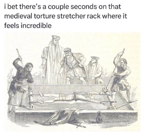i bet there’s a couple seconds that medieval torture stretcher rack where it feels incredible
