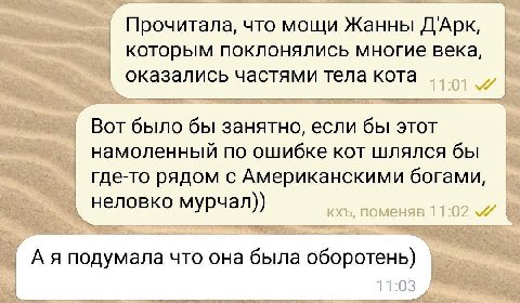 Прочитала, что мощи Жанны ДАрк, которым поклонялись многие века, оказались частями тела кота Вот было бы занятно, если бы этот намоленный по ошибке кот шлялся бы где-то рядом с Американскими богами, н