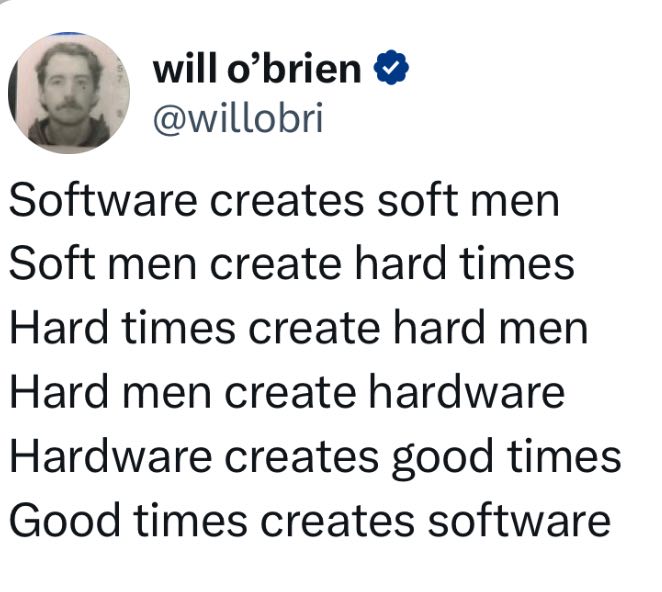 will o’brien (2 @willobri Software creates soft men Soft men create hard times Hard times create hard men Hard men create hardware Hardware creates good times Good times creates software