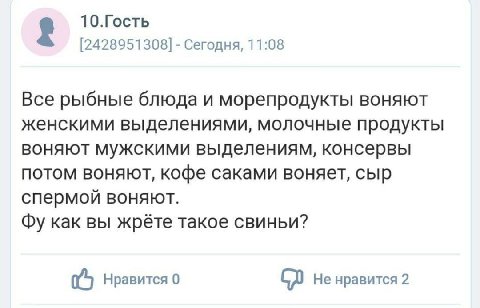 10.Гость [2428951308] Сегодня, 11:08 Все рыбные блюдаи морепродукты воняют женскими выделениями, молочные продукты воняют мужскими выделениям, консервы ПОТОМ ВОНЯЮТ, кофе саками воняет, сыр спермой во