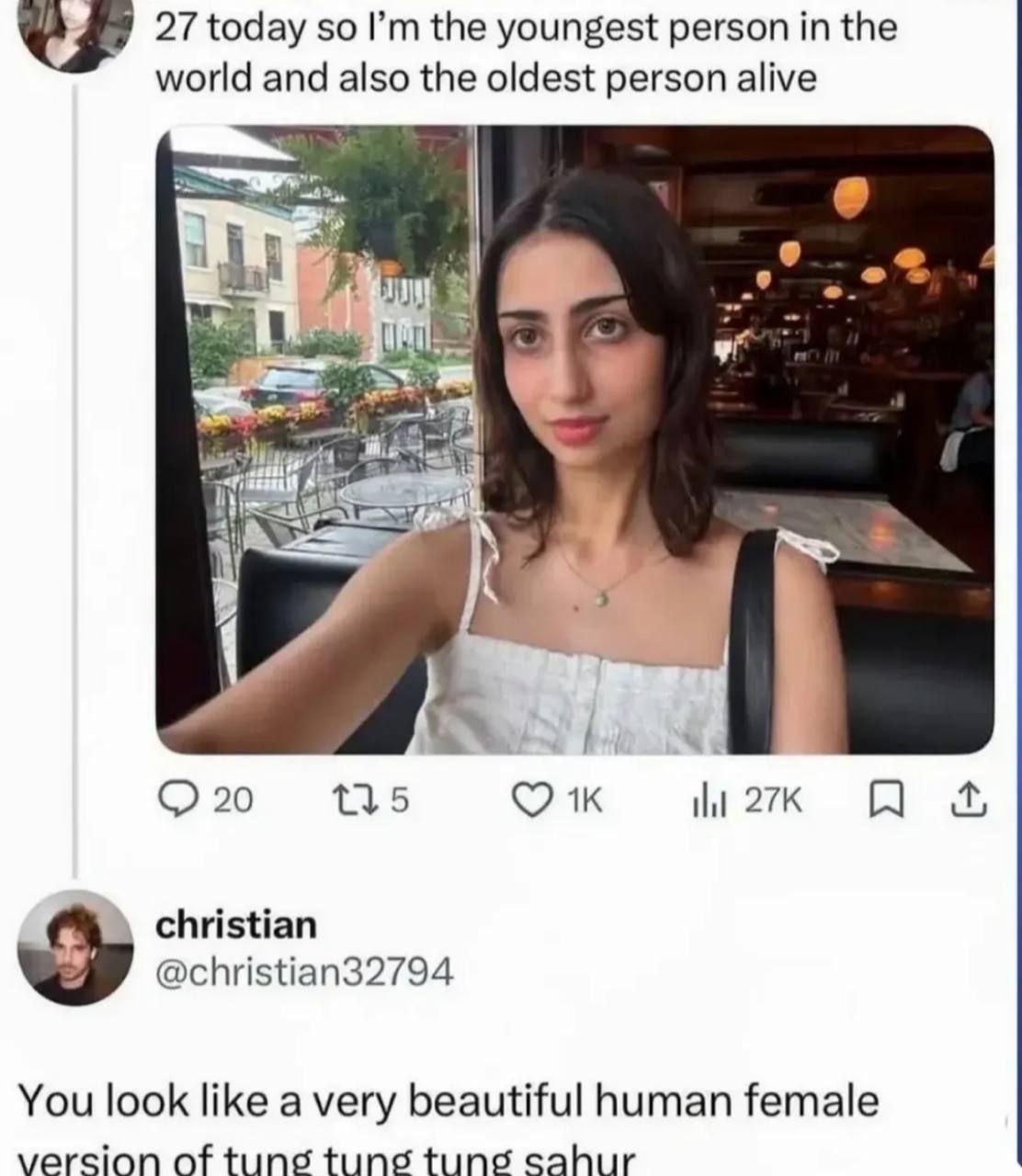 27 today so the youngest person the world and also the oldest person alive 27К christian @christian32794 You look like a very beautiful human female version of tung tung tung sahur