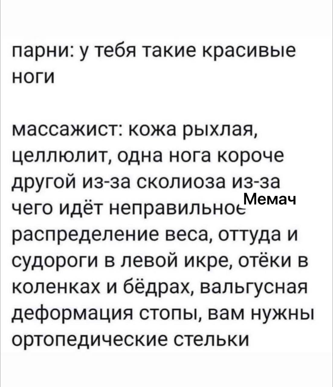 парни: у тебя такие красивые НОГИ массажист: кожа рыхлая, целлюлит, одна нога короче другой из-за сколиоза из-за Мемач чего идёт неправильно распределение веса, оттуда и судороги в левой икре, отёки в