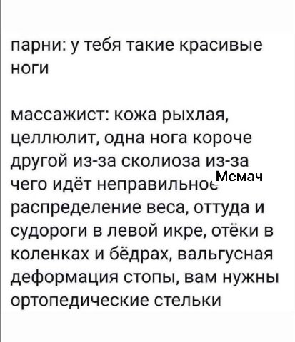 парни: у тебя такие красивые НОГИ массажист: кожа рыхлая, целлюлит, одна нога короче другой из-за сколиоза из-за Мемач чего идёт неправильно распределение веса, оттуда и судороги в левой икре, отёки в