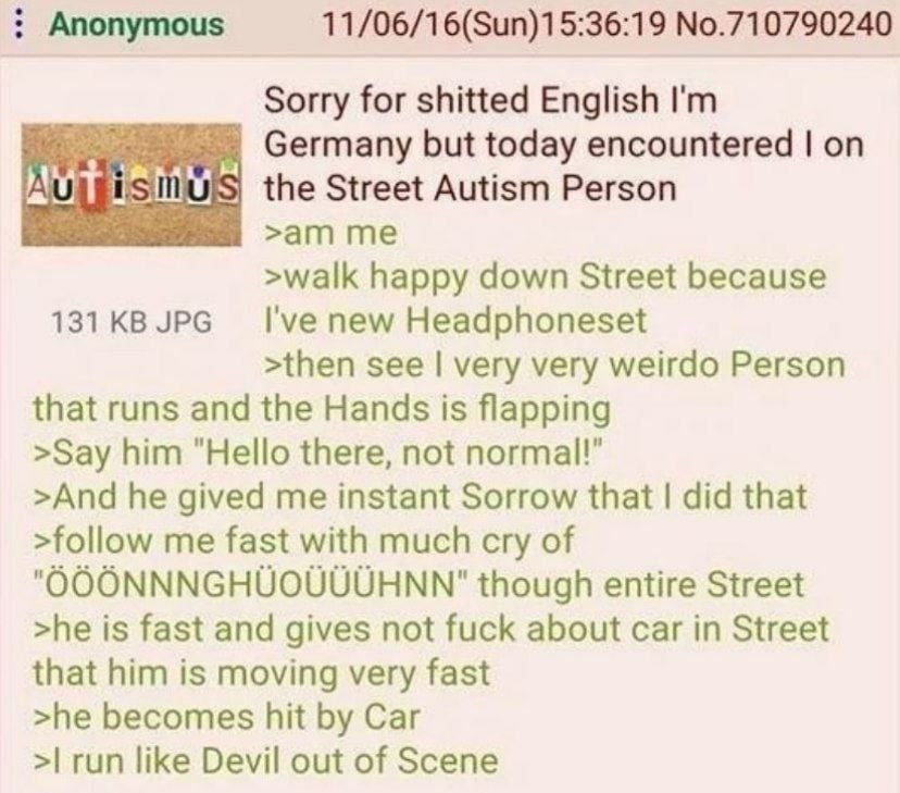 Anonymous 11/06/16(Sun)15:36:19 No.710790240 Sorry for shitted English Germany but today encountered on the Street Autism Person >walk happy down Street because 131 JPG I've new Headphoneset >then see