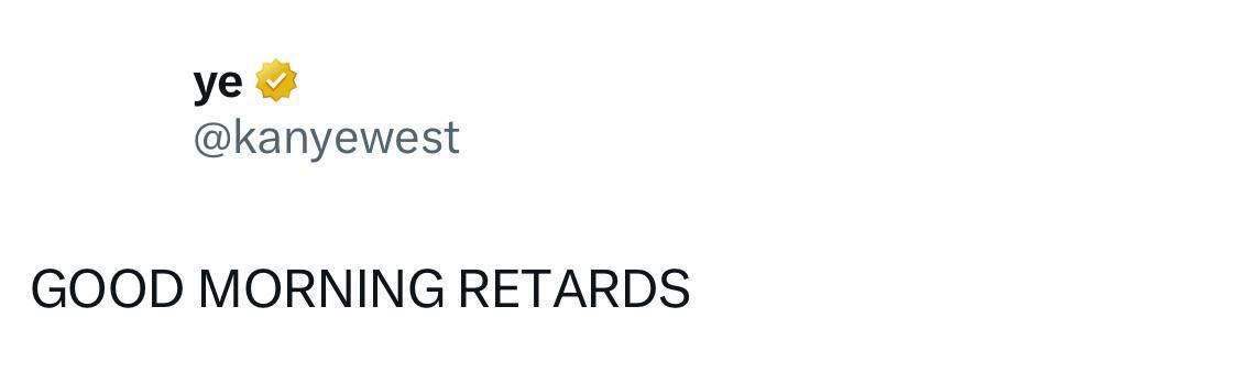 @kanyewest GOOD MORNING RETARDS