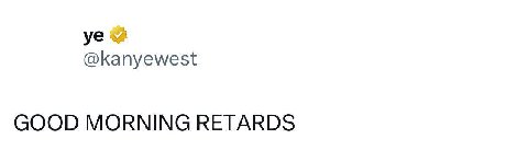 @kanyewest GOOD MORNING RETARDS