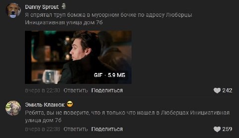 Danny Sprout Я спрятал труп бомжа в мусорном бочке по адресу Люберцы Инициативная улица дом 76 3 GIF 5.9 вчера в 22:30 Ответить Поделиться 242 Эмиль Кланюк Ребята, вы не поверите, что я только что наш