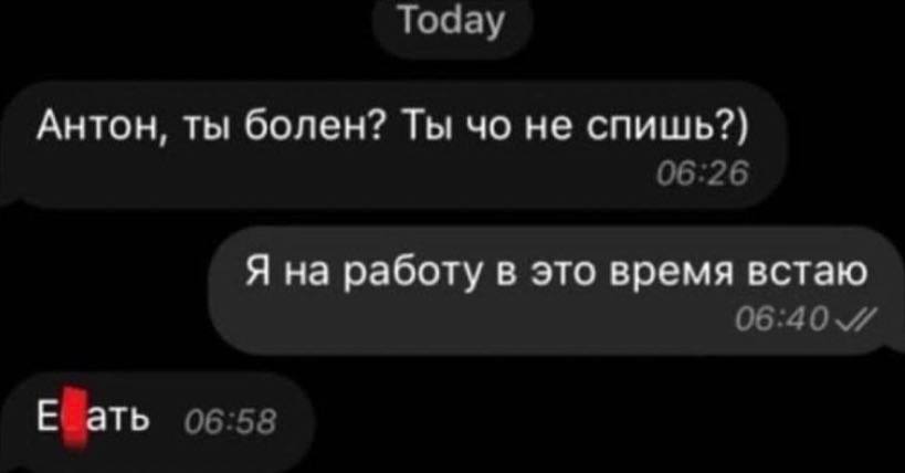 Тодау Антон, ты болен? Ты не спишь?) 06:26 Я на работу в это время встаю ЕФать 06:58