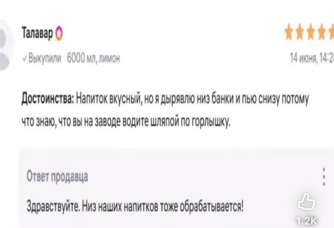 Талавар 14 июня 14:2 лимон Достоинства: Напиток вкусный, ноя дырявлю низ банки и пью снизу потому ЧТО знаю, ЧТО вы На заводе водите шляпой по горльшку. Ответ продавца Здравствуйте, Низ наших напитков 
