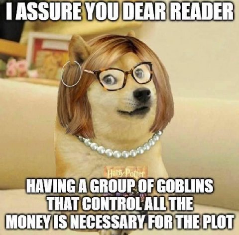 ASSURE YOU DEAR READER: Harty Роцег [1 HAVING A GROUP OF GOBLINS CONTROL ALL MONEY IS NECESSARY FOR THE PLOT: