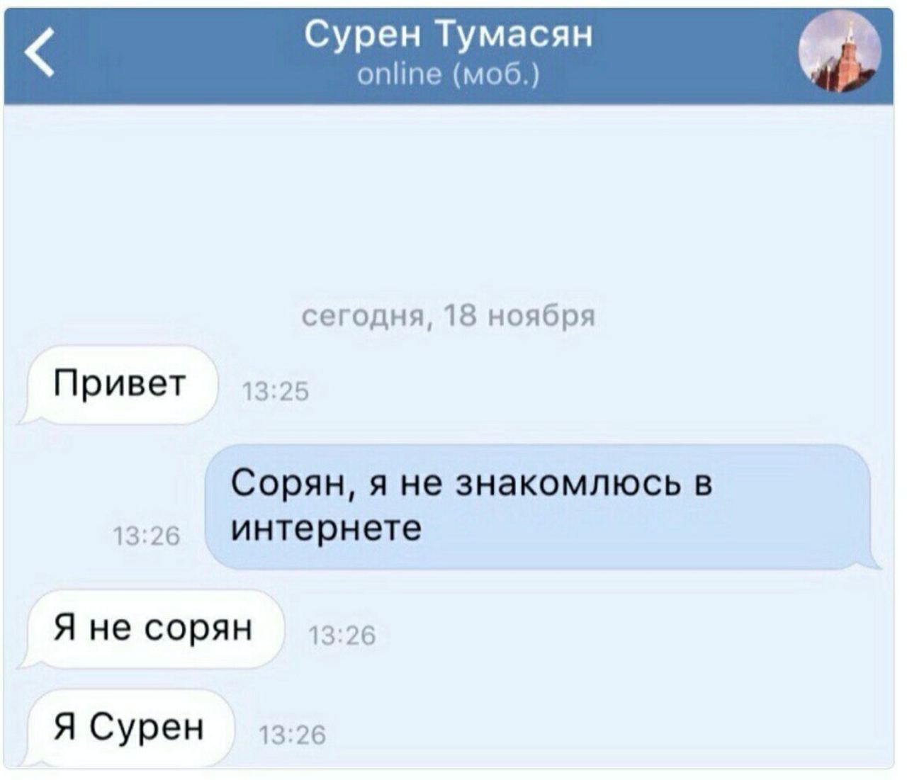 Сурен Тумасян online (моб.) сегодня, 18 ноября Привет 13:25 Сорян, я не знакомлюсь в 13:26 интернете Я не сорян 13:26 Я Сурен 13:26