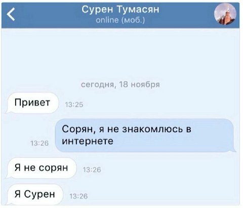 Сурен Тумасян online (моб.) сегодня, 18 ноября Привет 13:25 Сорян, я не знакомлюсь в 13:26 интернете Я не сорян 13:26 Я Сурен 13:26