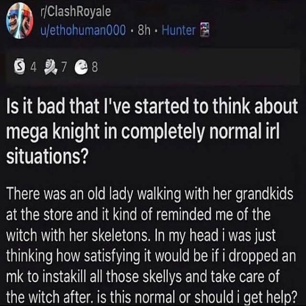 воле Is К bad that I've started to think about mega knight in completely normal trl situations? There was an old lady walking with her grandkids at the store and it kind of reminded me of the witch wi