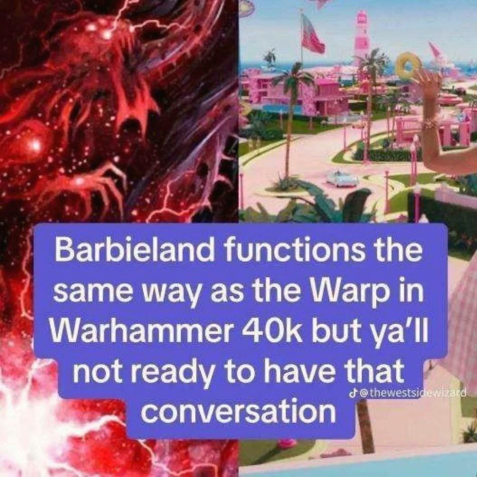 Barbieland functions the same way as the Warp in Warhammer but ya'll not ready to have conversation