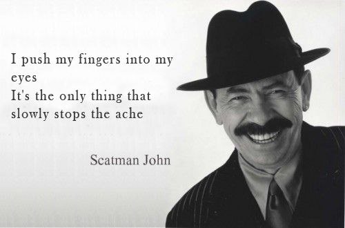 I push my fingers into my eyes It's the only thing that slowly stops the ache а Scatman John