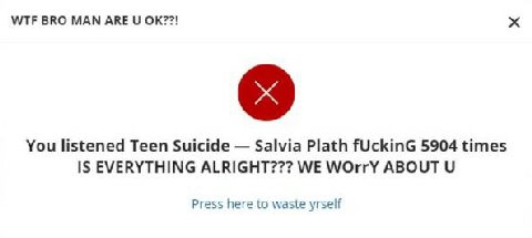 WTF ВКО MAN ARE You listened Teen Suicide Salvia Plath fUckinG 5904 times 15 EVERYTHING ALRIGHT??? WE М/Оггу ABOUT Press here to waste yrself