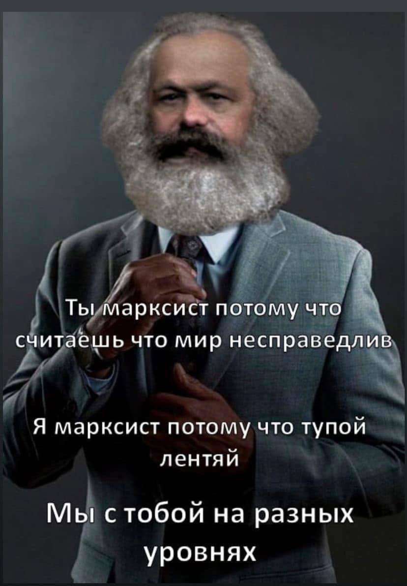 у Ты марксист потому что считаешь что мир несправедливб Я марксист потому что тупой лентяй Мы стобои на разных уровнях