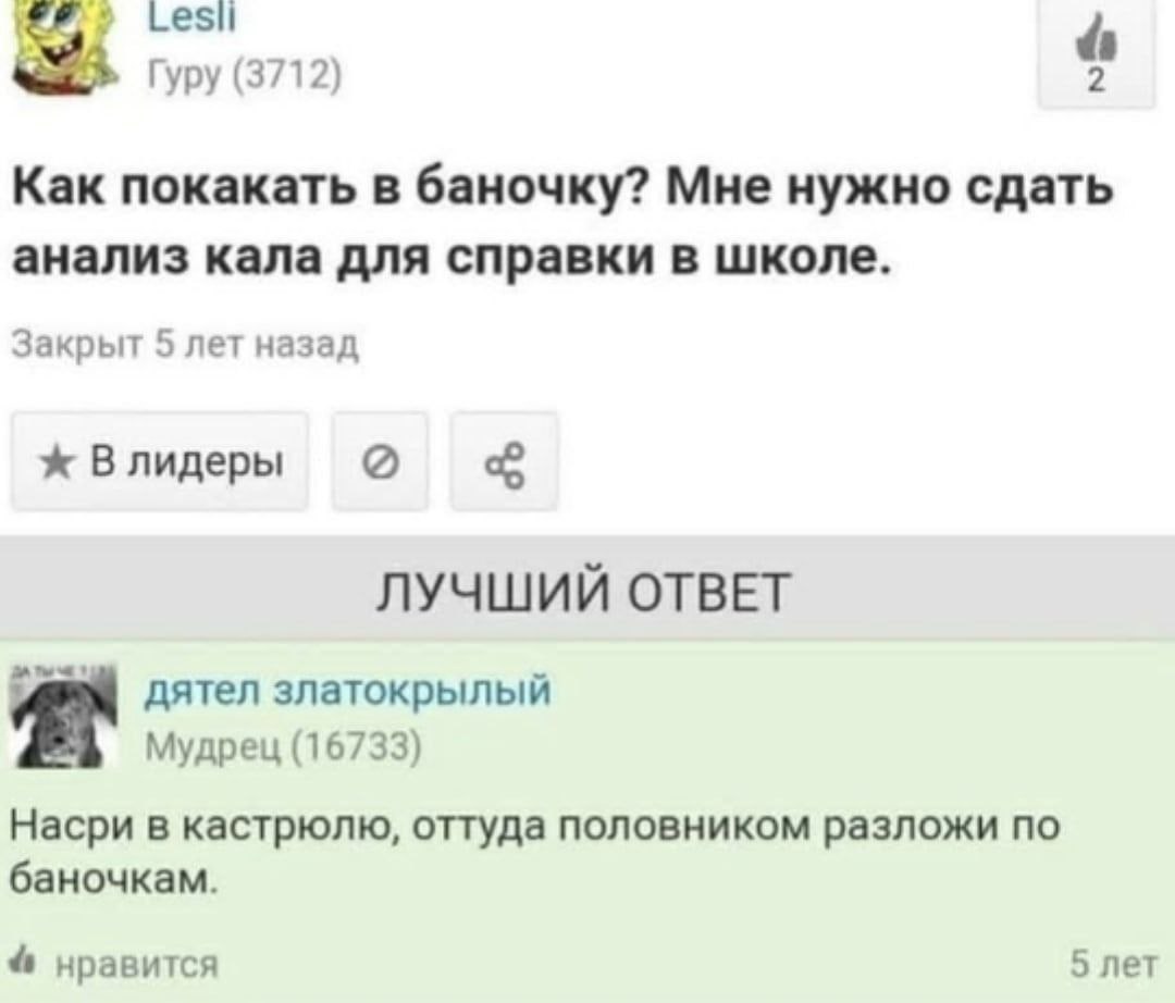 Гуру (3712) 4 Как покакать в баночку? Мне нужно сдать анализ кала для справки в школе. Закрыт 5 лет назад ж Влидеры ЛУЧШИЙ ОТВЕТ дятел златокрылый Мудрец (16733) Насри в кастрюлю, оттуда половником ра