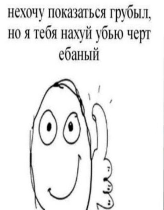 нехочу показаться грубыл, я тебя нахуй убью черт ебаный