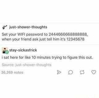 just-shower-thoughts Set your WIFI password to 2444666668888888, when your friend ask just tell him it’s 12345678 as stay-sickasfrick i sat here for like 10 minutes trying to figure this out Source: j