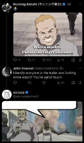 Running Kenshi Wait a minute, not the target audience! John Internet Literally everyone the trailer was fucking white wdym? You're out of sizzurp 7
