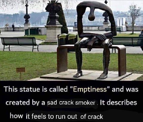 я This statue is called "Emptiness" and was created a sad crack smoker It describes how it feels to run out of crack