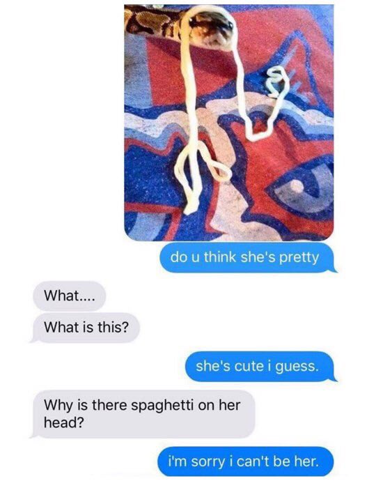 think pretty What.... What is this? Why is there spaghetti on her head?