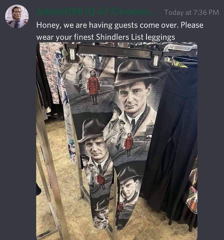 Honey, we are having guests come over. Please wear your finest Shindlers List leggings я я 1 8 У у Bey 3 к В