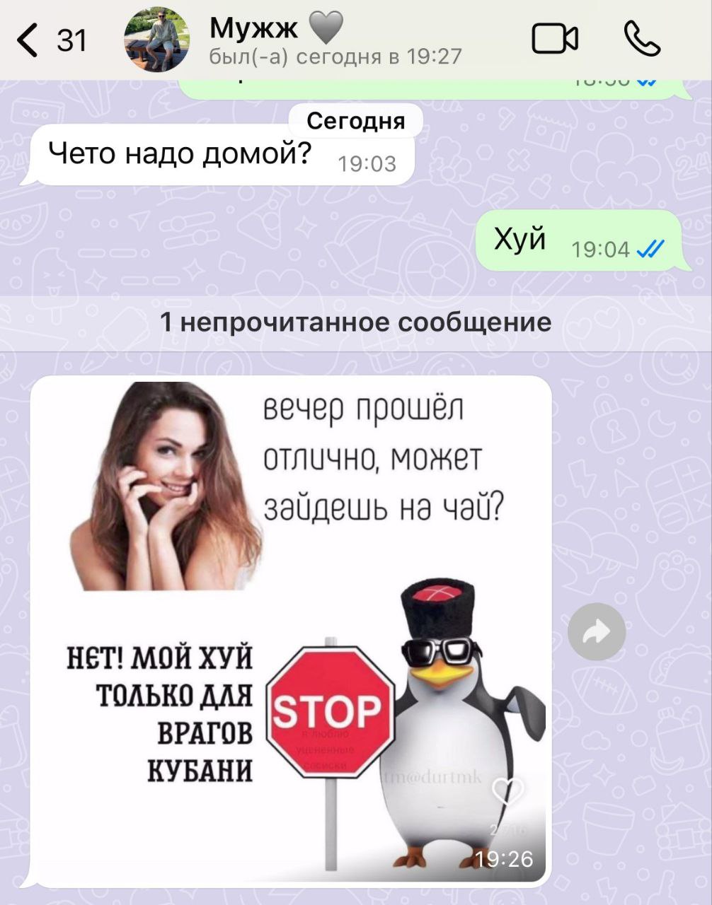 Мужж 31 сегодня в 19:27 Сегодня Чето надо домой? ХУЙ 19:04 1 непрочитанное сообщение вечер прошёл OTNUYHO, может зайдешь на НЕТ! МОЙ ХУЙ ТОЛЬКО ДЛЯ ВРАГОВ КУБАНИ