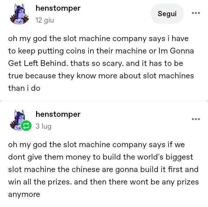 henstomper Segui 12 giu my god the slot machine company says i have to keep putting coins in their machine or Gonna Get Left Behind. thats so scary. and it has to be true because they more about slot 