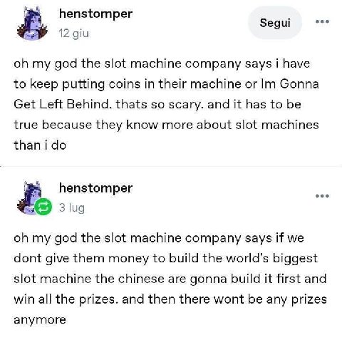 henstomper Segui 12 giu my god the slot machine company says i have to keep putting coins in their machine or Gonna Get Left Behind. thats so scary. and it has to be true because they more about slot 