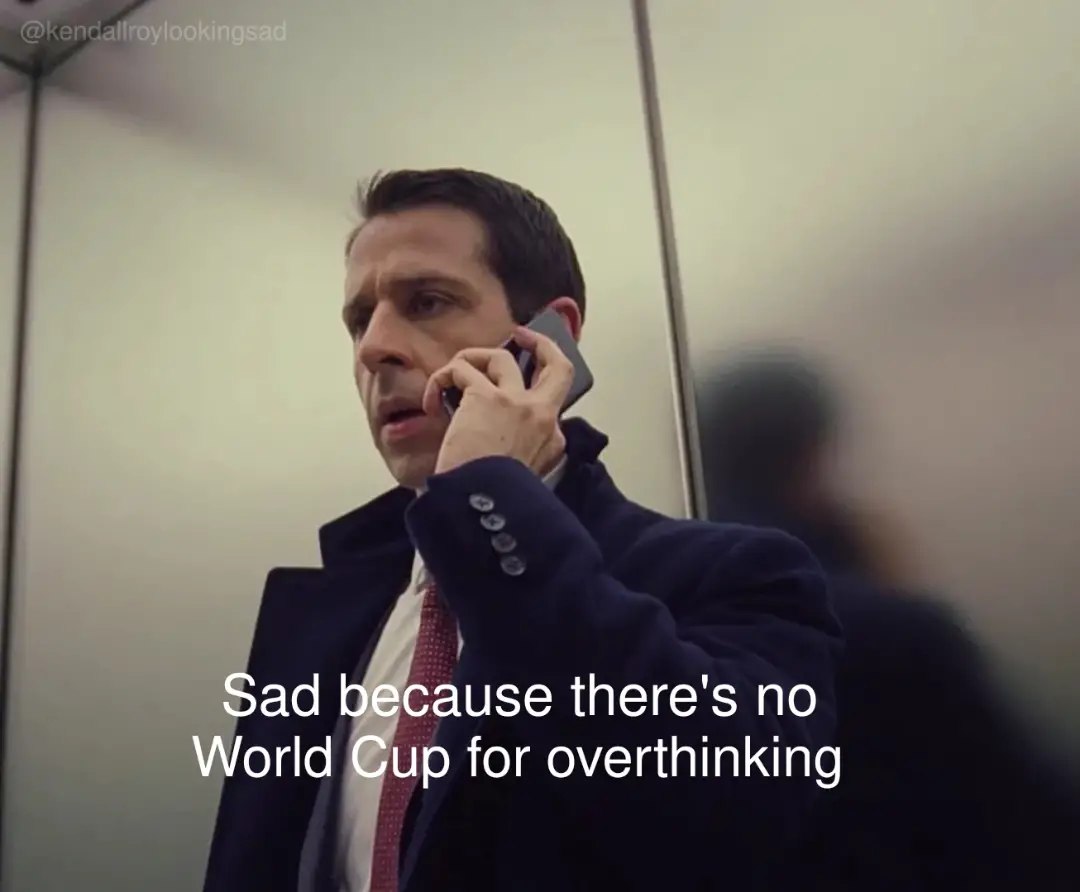 Sad because there's по World Cup for overthinking