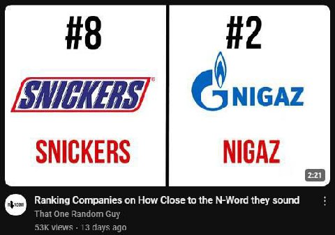#8 #2 NIGAZ SNICKERS NIGAZ Ranking Companies on How Close to the N-Word they sound That One Random Guy views 13 days ago