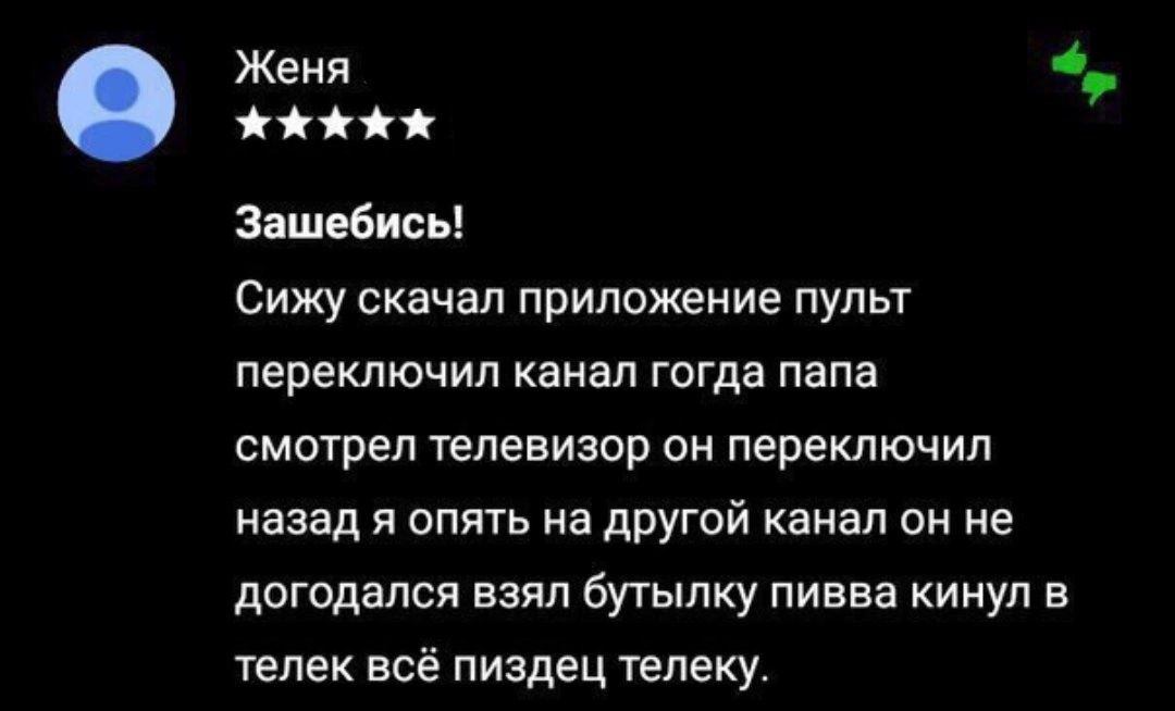 Женя Зашебись! Сижу скачал приложение пульт переключил канал гогда папа смотрел телевизор он переключил назад я опять на другой канал он не догодался взял бутылку пивва кинул в телек всё пиздец телеку