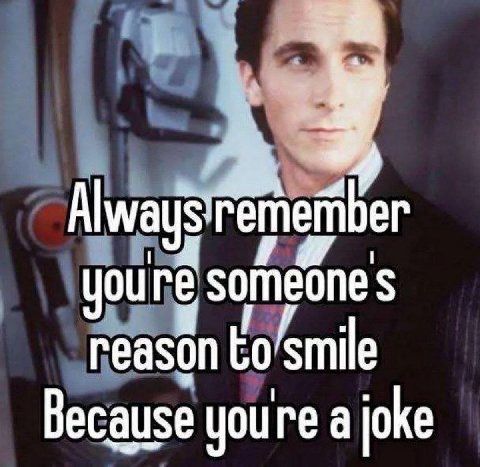 Always you someone reason to smile Because youre a joke