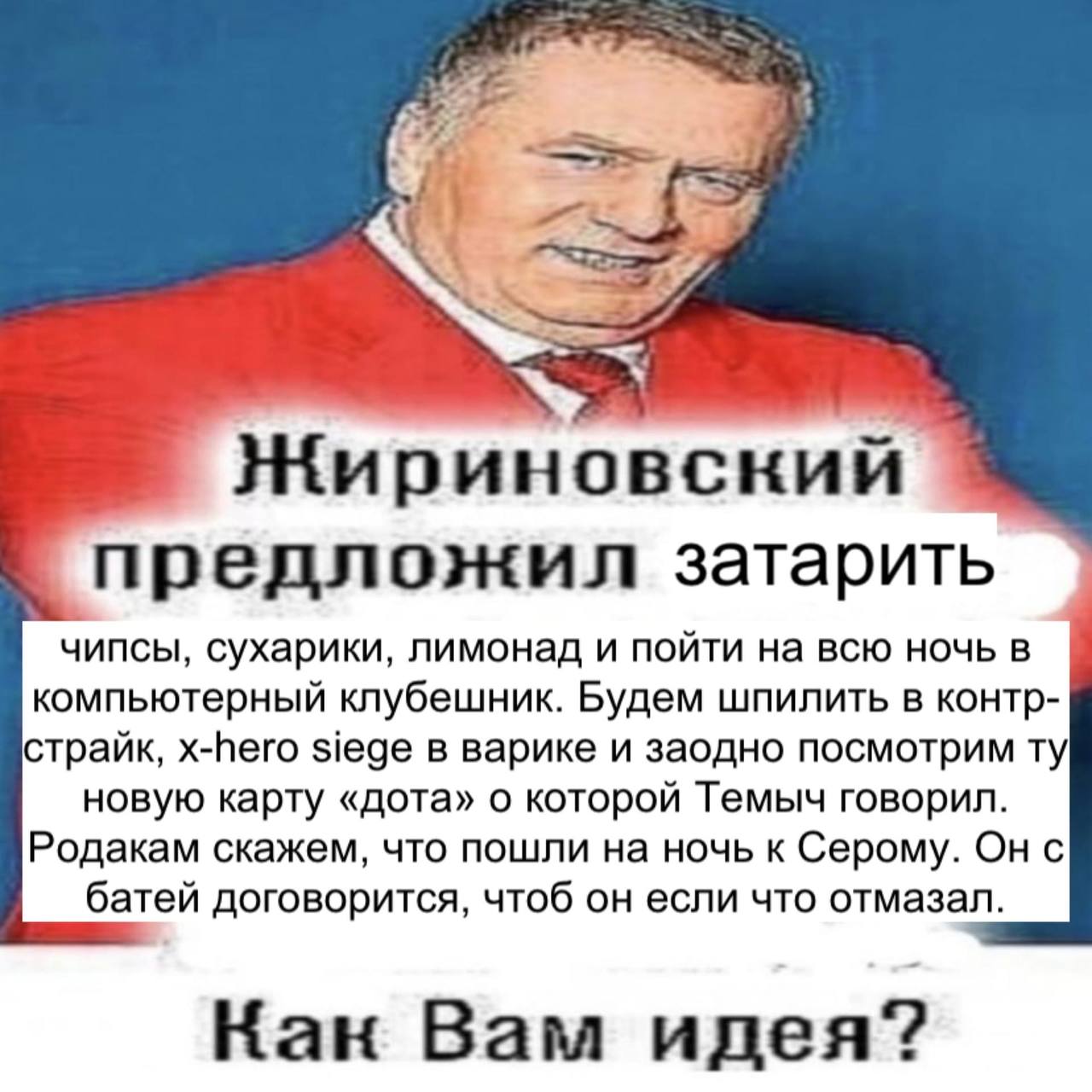 Жириновский предложил затарить чипсы, сухарики, лимонад и пойти на всю ночь в компьютерный клубешник. Будем шпилить в KOHTp- страйк, x-hero siege в варике и заодно посмотрим новую карту «дота» о котор