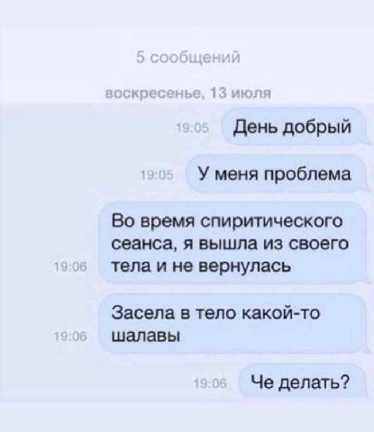 День добрый У меня проблема Во время спиритического сеанса, я вышла из своего тела и не вернулась Засела в тело какой-то шалавы Че делать?