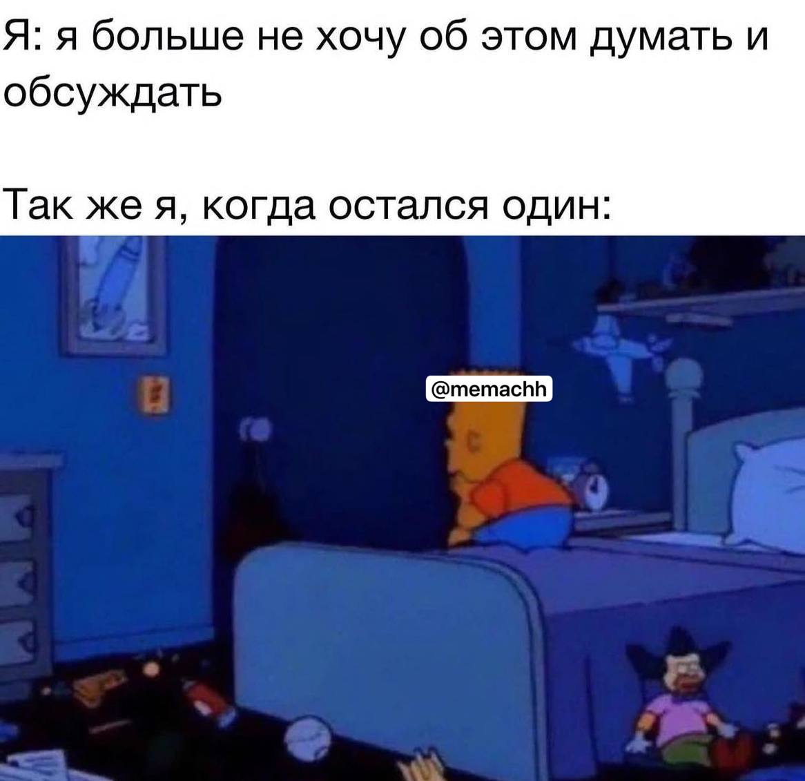 Я: я больше не хочу об этом думать и обсуждать Так же я, когда остался один: