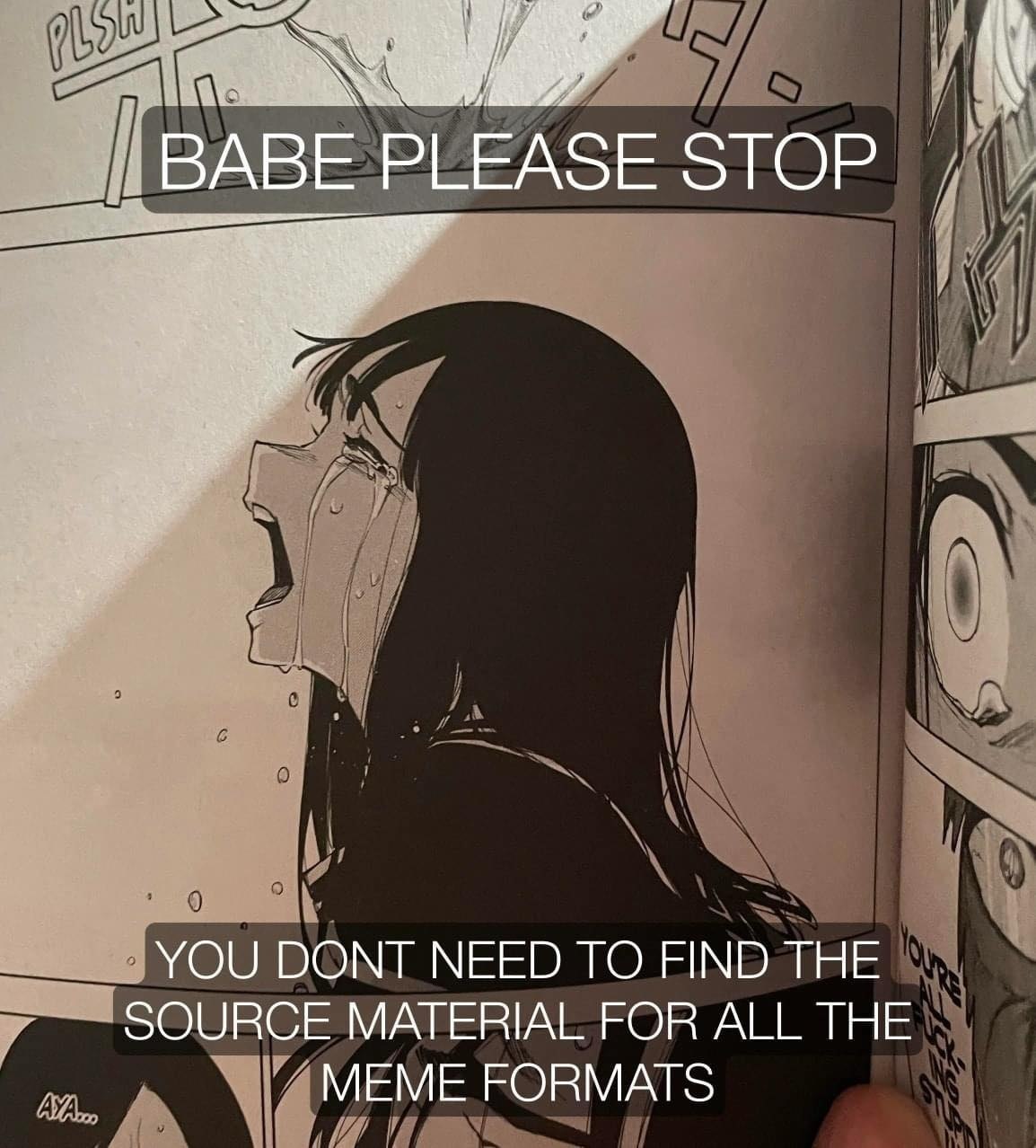 7 и ВАВЕ PLEASE STOP YOU DONT NEED TO FIND THE SOURCE MATERIAL FOR ALL THE MEME FORMATS
