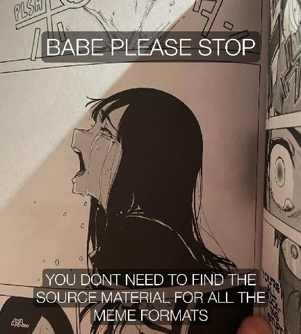 7 и ВАВЕ PLEASE STOP YOU DONT NEED TO FIND THE SOURCE MATERIAL FOR ALL THE MEME FORMATS